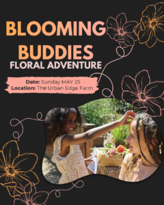 Blooming Buddies Floral Adventure. Date: Sunday May 25 Location: The Urban Edge Farm